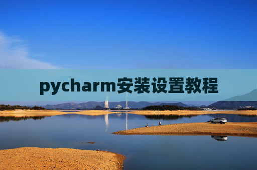 pycharm安装设置教程 pycharm安装设置教程